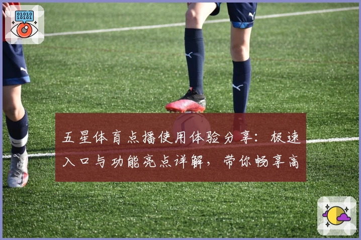 五星体育点播使用体验分享：极速入口与功能亮点详解，带你畅享高清赛事直播