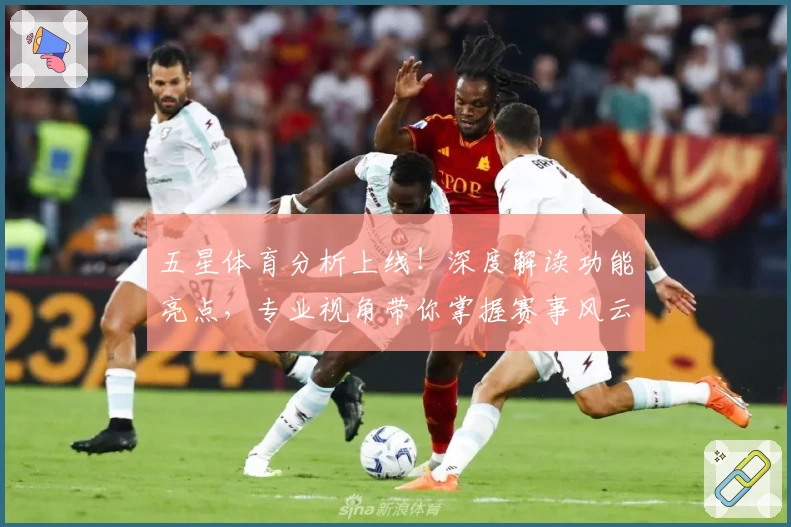 五星体育分析上线！深度解读功能亮点，专业视角带你掌握赛事风云与数据背后的秘密