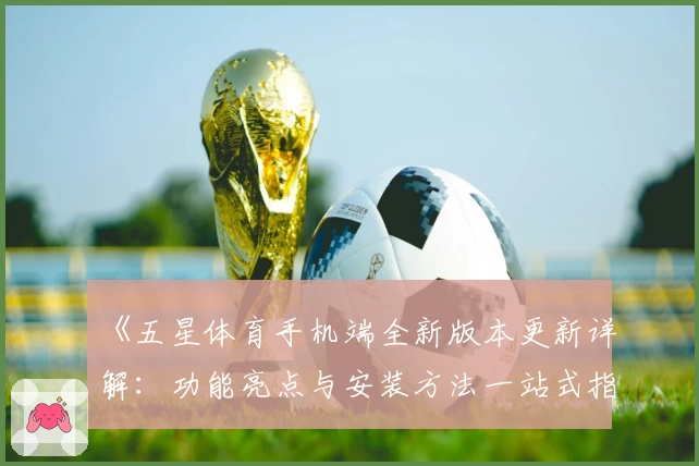 《五星体育手机端全新版本更新详解:功能亮点与安装方法一站式指南》