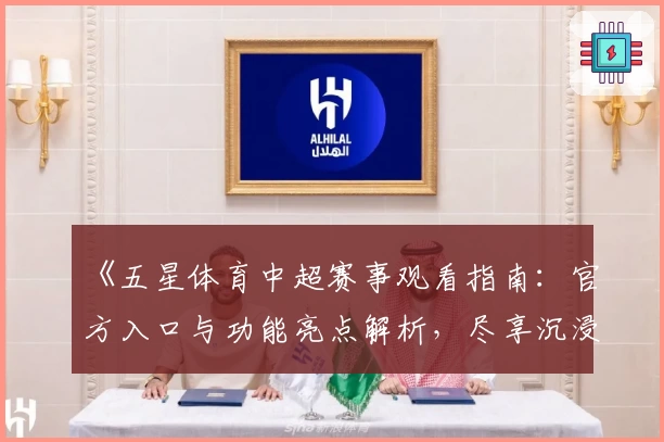 《五星体育中超赛事观看指南：官方入口与功能亮点解析，尽享沉浸式观赛体验》