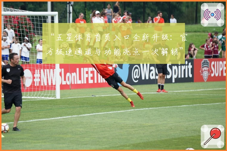 “五星体育首页入口全新升级：官方极速通道与功能亮点一次解锁”