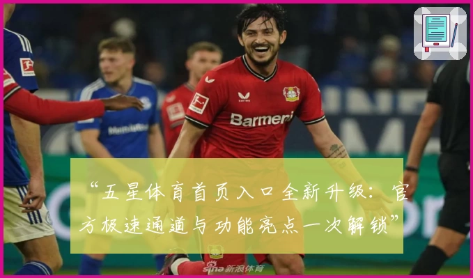 “五星体育首页入口全新升级：官方极速通道与功能亮点一次解锁”