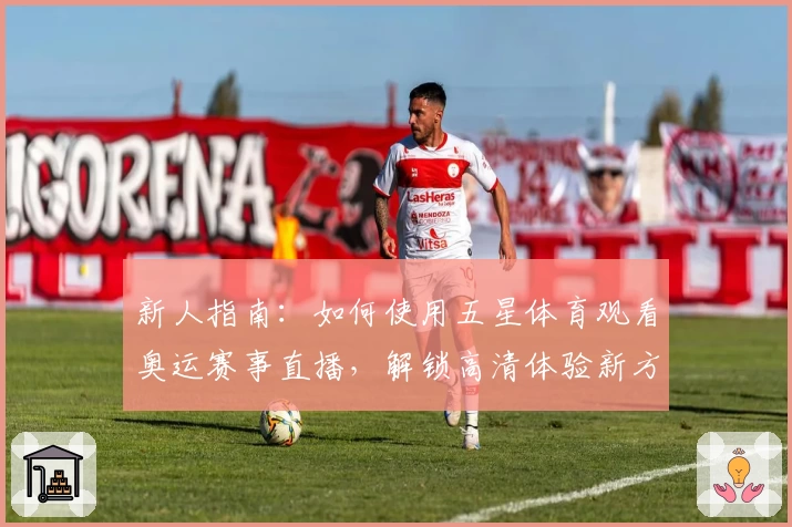 新人指南:如何使用五星体育观看奥运赛事直播,解锁高清体验新方式