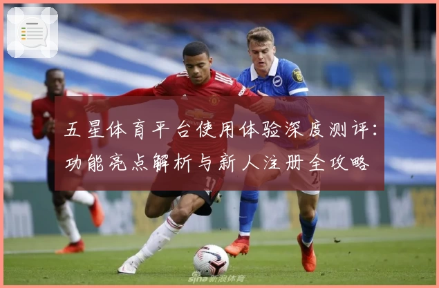 五星体育平台使用体验深度测评：功能亮点解析与新人注册全攻略