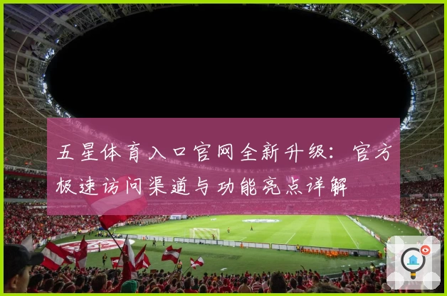 五星体育入口官网全新升级:官方极速访问渠道与功能亮点详解