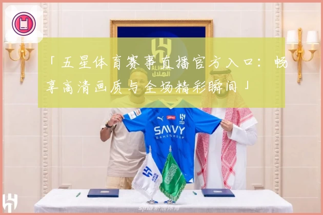 「五星体育赛事直播官方入口:畅享高清画质与全场精彩瞬间」