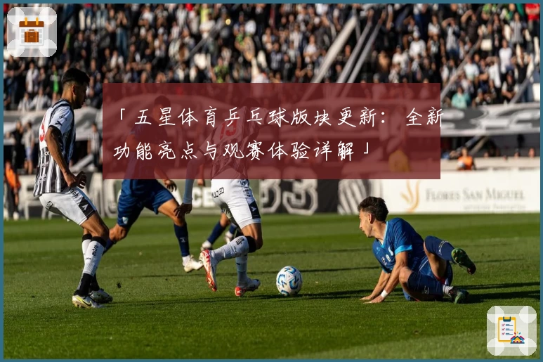 「五星体育乒乓球版块更新：全新功能亮点与观赛体验详解」