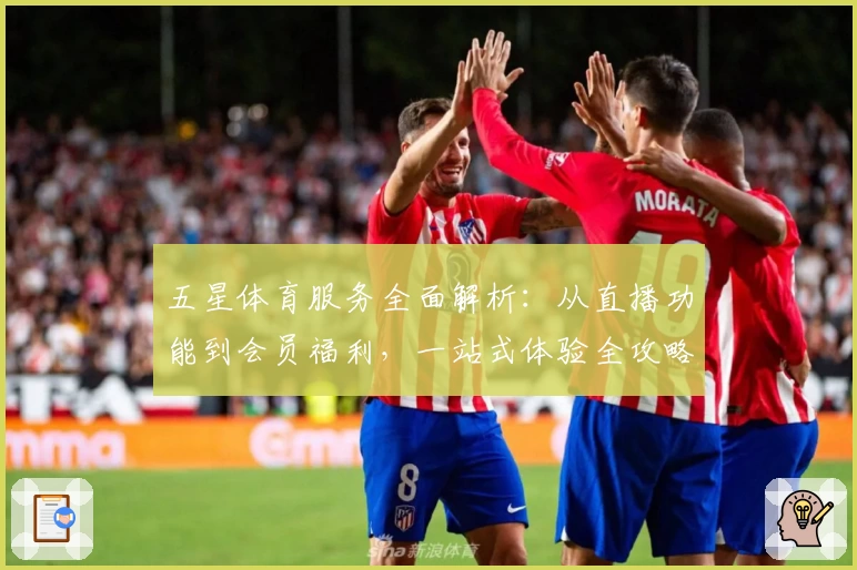 五星体育服务全面解析：从直播功能到会员福利，一站式体验全攻略