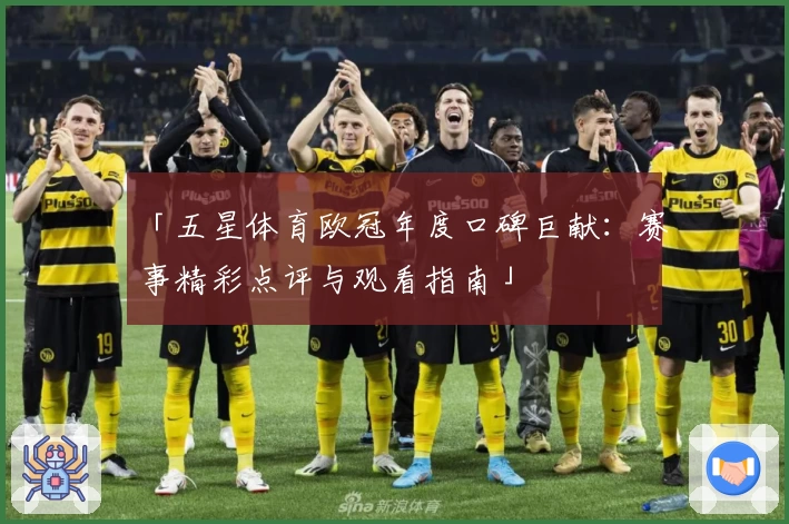 「五星体育欧冠年度口碑巨献：赛事精彩点评与观看指南」