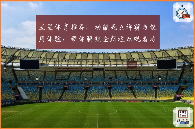 五星体育推荐：功能亮点详解与使用体验，带你解锁全新运动观看方式