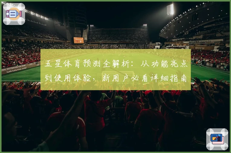 五星体育预测全解析：从功能亮点到使用体验，新用户必看详细指南