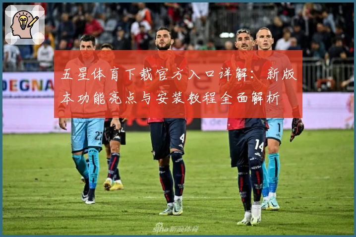 五星体育下载官方入口详解:新版本功能亮点与安装教程全面解析