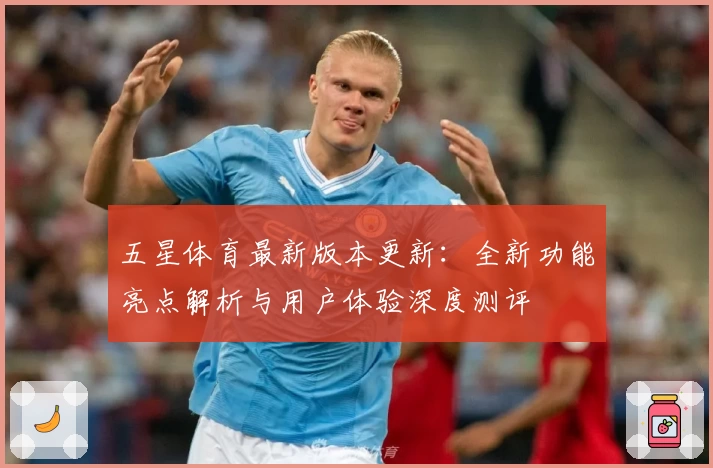 五星体育最新版本更新：全新功能亮点解析与用户体验深度测评