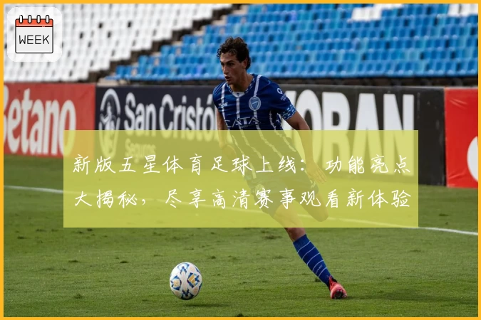 新版五星体育足球上线：功能亮点大揭秘，尽享高清赛事观看新体验