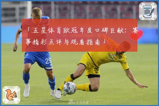 「五星体育欧冠年度口碑巨献：赛事精彩点评与观看指南」