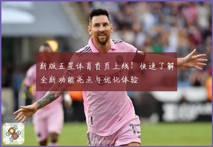 新版五星体育首页上线！快速了解全新功能亮点与优化体验