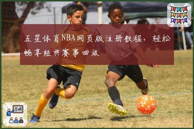 五星体育NBA网页版注册教程，轻松畅享经典赛事回放
