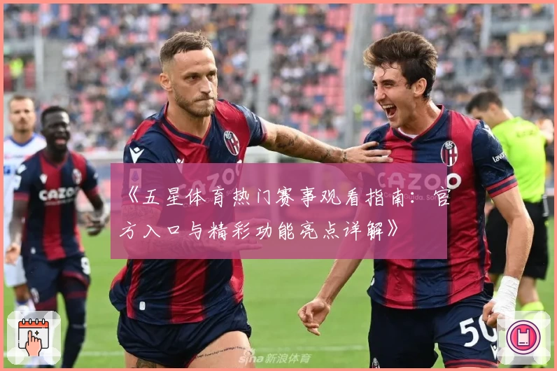 《五星体育热门赛事观看指南：官方入口与精彩功能亮点详解》