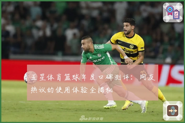 五星体育篮球年度口碑测评：网友热议的使用体验全揭秘