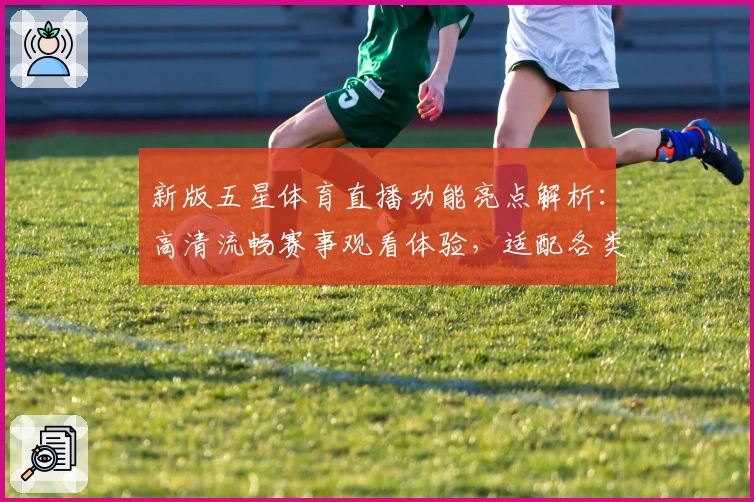 新版五星体育直播功能亮点解析:高清流畅赛事观看体验,适配各类设备的全面升级