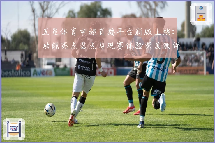 五星体育中超直播平台新版上线：功能亮点盘点与观赛体验深度测评