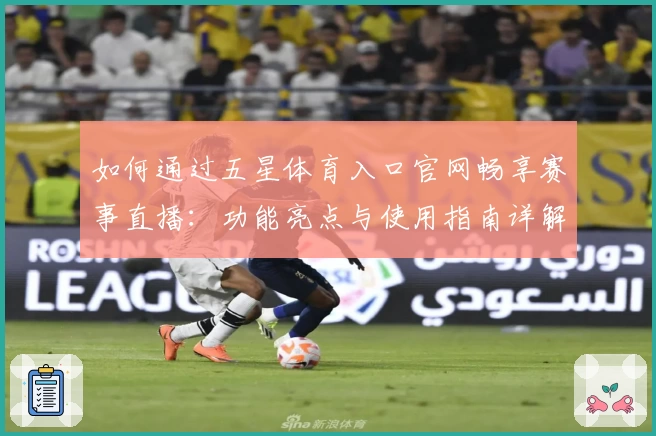 如何通过五星体育入口官网畅享赛事直播：功能亮点与使用指南详解